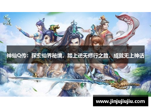 神仙Q传：探索仙界秘境，踏上逆天修行之路，成就无上神话